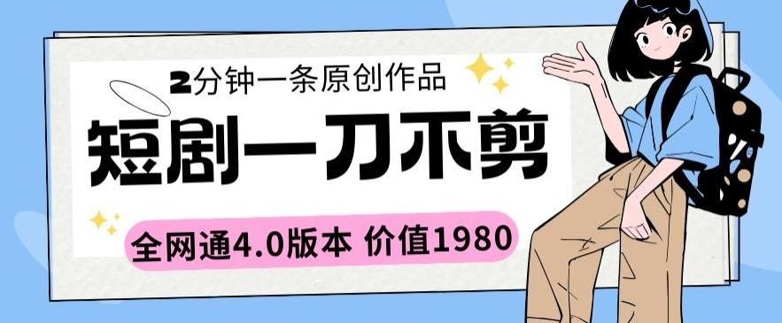 短剧一刀不剪2分钟一条全网通4.0版本价值1980【揭秘】-知库