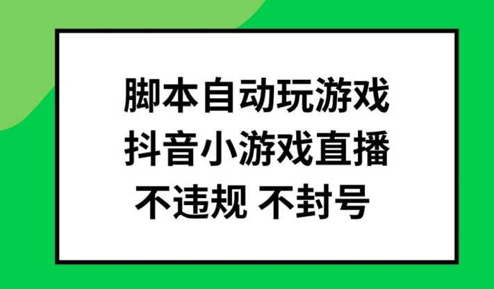 脚本自动玩游戏，抖音小游戏直播，不违规不封号可批量做【揭秘】-知库