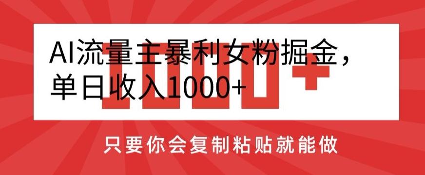 AI流量主暴利女粉掘金，单日收入1000+，只要你会复制粘贴就能做-知库