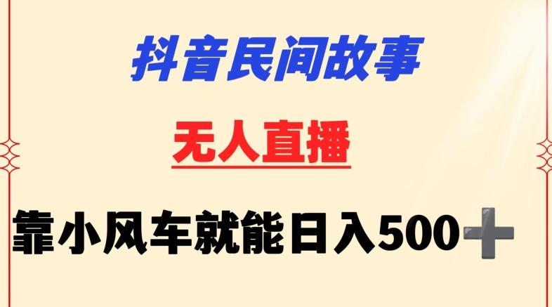 抖音民间故事无人挂机靠小风车一天500+小白也能操作【揭秘】-知库