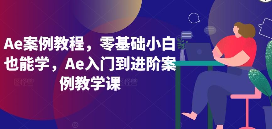 Ae案例教程，零基础小白也能学，Ae入门到进阶案例教学课-知库