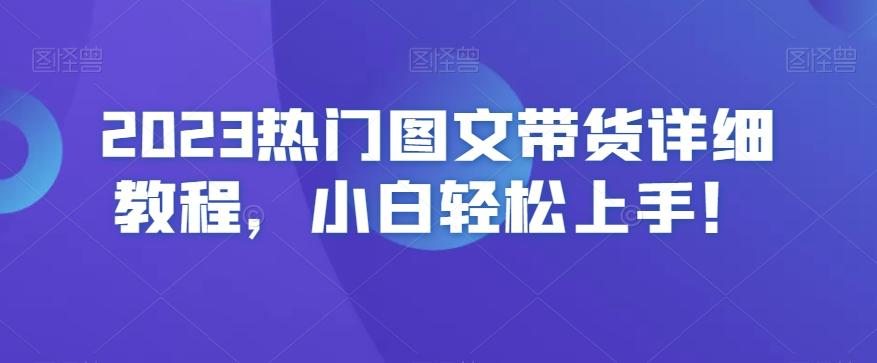 2023热门图文带货详细教程，小白轻松上手！-知库