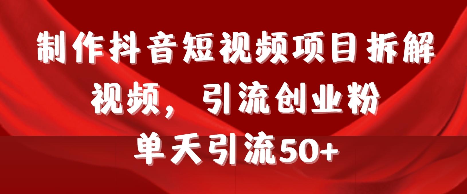 制作抖音短视频项目拆解视频引流创业粉，一天引流50+教程+工具+素材-知库