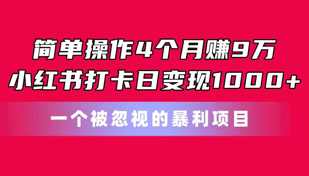 简单操作4个月赚9万！小红书打卡日变现1000+！一个被忽视的暴力项目-知库