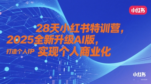 28天小红书特训营，2025全新升级AI版，打造个人IP，实现个人商业化-知库