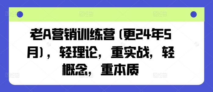 老A营销训练营(更24年6月)，轻理论，重实战，轻概念，重本质-知库