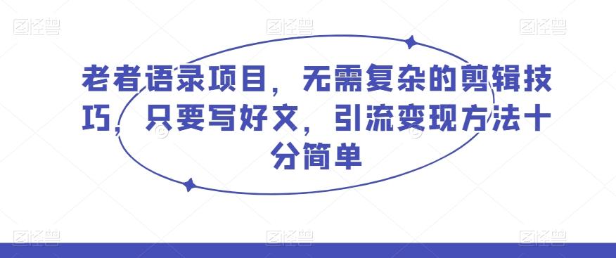 老者语录项目，无需复杂的剪辑技巧，只要写好文，引流变现方法十分简单-知库