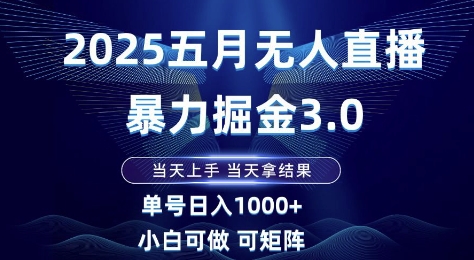 2025五月无人直播暴力掘金3.0，当天上手，当天拿结果，单号日入1k+小白可做可矩阵【揭秘】-知库