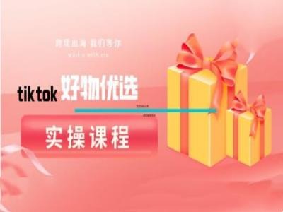 tiktok好物优选实操课程，好物分享操作技巧-知库