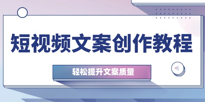 短视频文案创作教程：从钉子思维到实操结构整改，轻松提升文案质量-知库