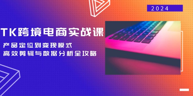 TK跨境电商实战课：产品定位到变现模式，高效剪辑与数据分析全攻略-知库