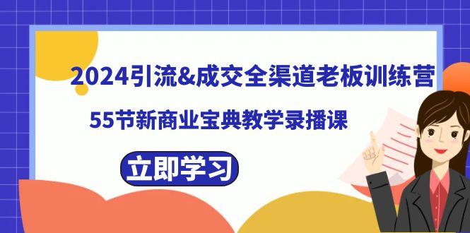 2024引流&成交全渠道老板训练营，59节新商业宝典教学录播课-知库