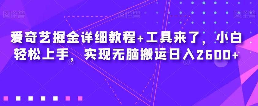 爱奇艺掘金详细教程+工具来了，小白轻松上手，实现无脑搬运日入2600+-知库