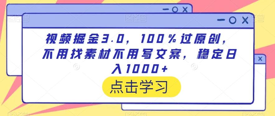 视频掘金3.0，100％过原创，不用找素材不用写文案，稳定日入1000+【揭秘】-知库