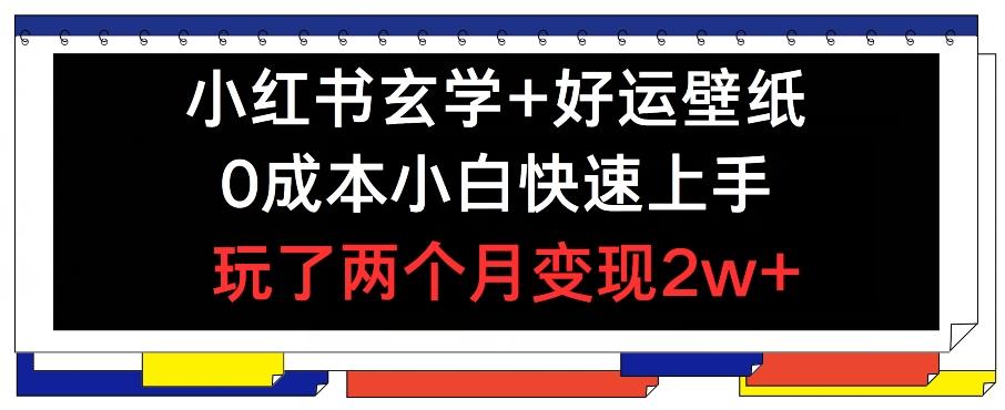 小红书玄学+好运壁纸玩法，0成本小白快速上手，玩了两个月变现2w+ 【揭秘】-知库