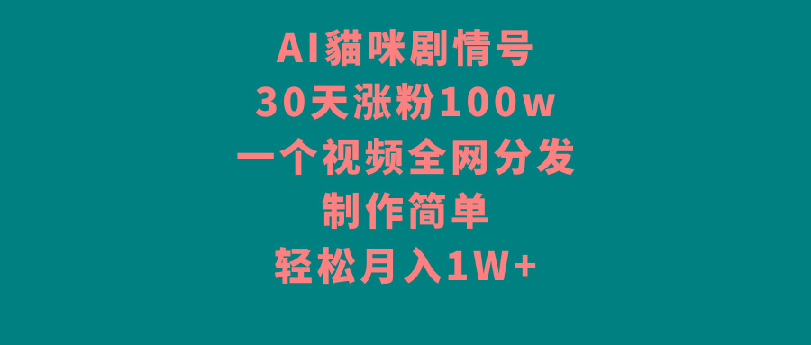 AI貓咪剧情号，30天涨粉100w，制作简单，一个视频全网分发，轻松月入1W+-知库