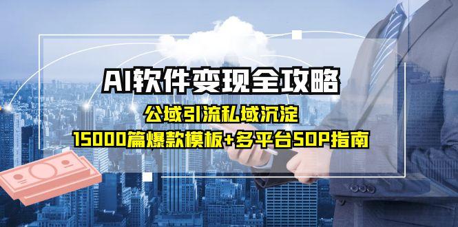 AI软件变现全攻略：公域引流私域沉淀，15000篇爆款模板+多平台SOP指南-知库