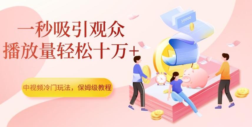 中视频冷门玩法，一秒吸引观众，播放量轻松十万+，保姆级教程【揭秘】-知库