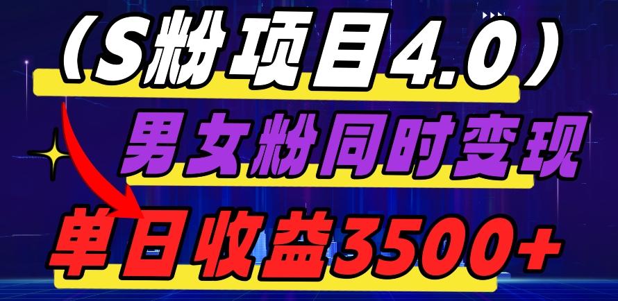 S粉项目4.0，男女粉通吃，男女粉同时变现，单日收益3500+-知库