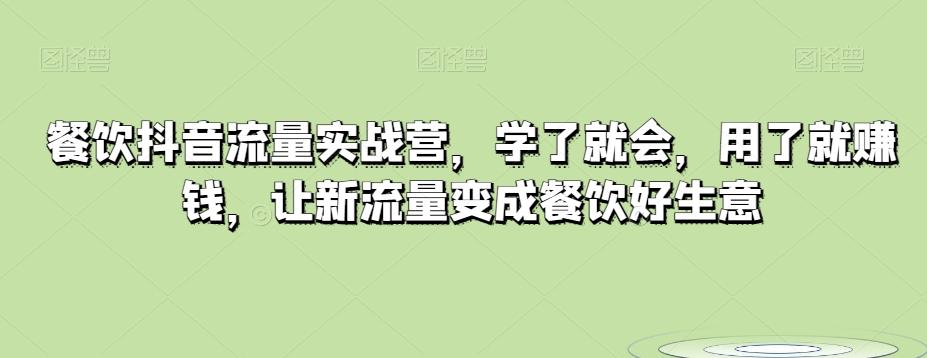 餐饮抖音流量实战营，学了就会，用了就赚钱，让新流量变成餐饮好生意-知库