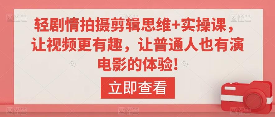 轻剧情拍摄剪辑思维+实操课，让视频更有趣，让普通人也有演电影的体验!-知库