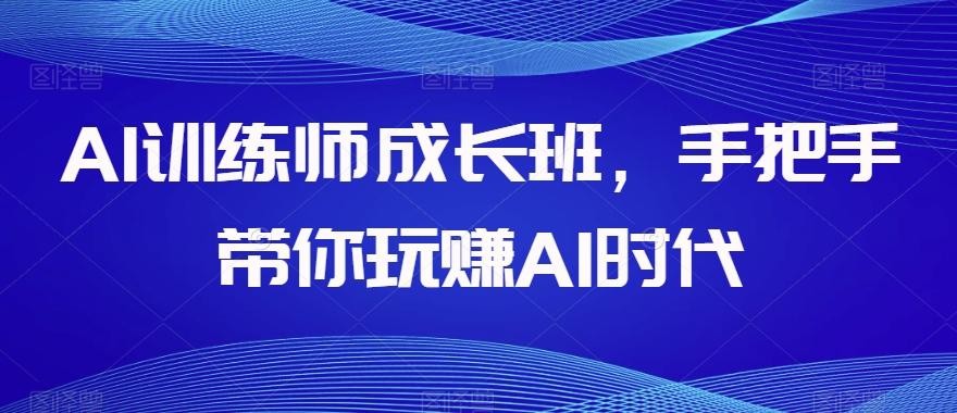 AI训练师成长班，手把手带你玩赚AI时代-知库