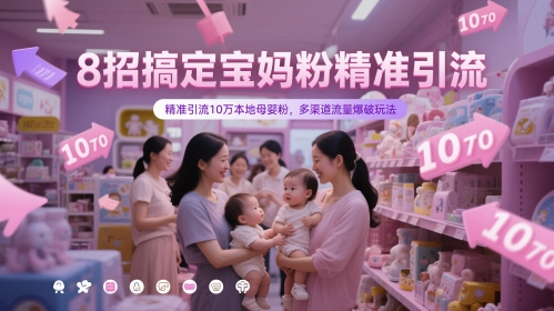 8招搞定宝妈粉精准引流，精准引流10万本地母婴粉，多渠道流量爆破玩法-知库