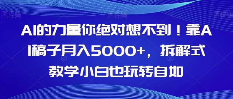 AI的力量你绝对想不到！靠AI稿子月入5000+，拆解式教学小白也玩转自如【揭秘】-知库