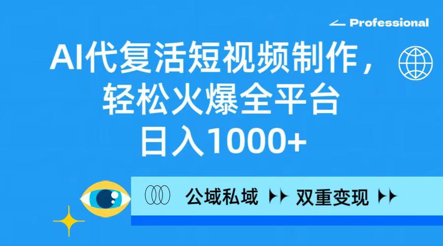 (9359期)AI代复活短视频制作，轻松火爆全平台，日入1000+，公域私域双重变现方式-知库