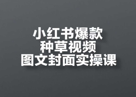 小红书爆款种草视频图文封面实操课，​开店、选品、引流、变现全流程-知库