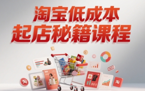 淘宝低成本起店系统课，助你快速起店，实现弯道超车-知库