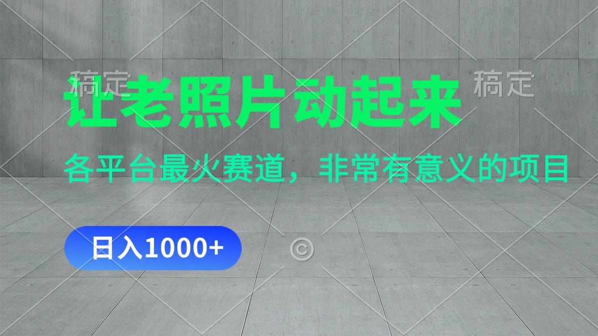 让老照片动起来，一天变现1000+，各平台最火赛道，看完就会-知库