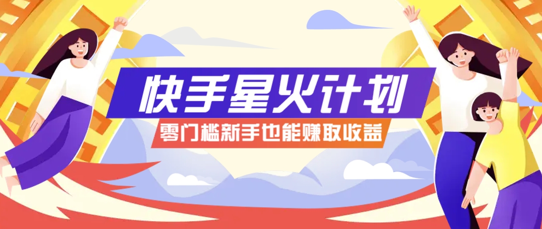 快手星火计划，零门槛、零粉丝也能参与，而且收益可观，一条视频爆赚7000+！-知库