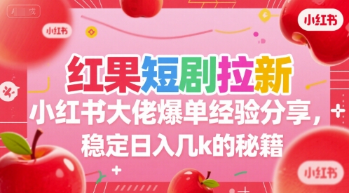 红果短剧拉新小红书大佬爆单经验分享，稳定日入几k的秘籍-知库