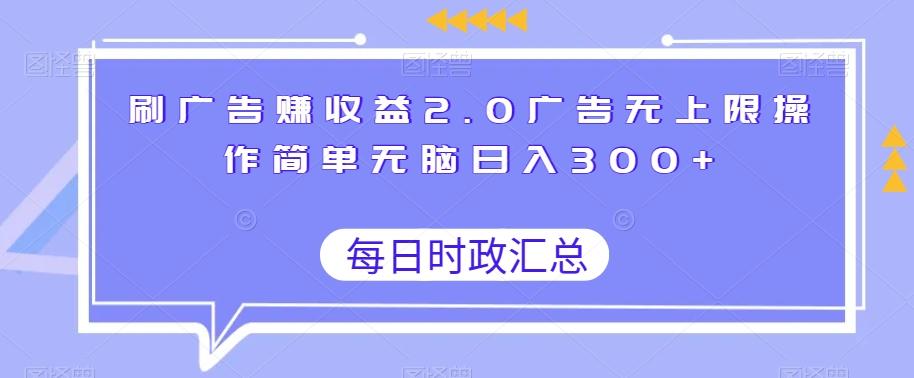 刷广告赚收益2.0广告无上限操作简单无脑日入300+-知库