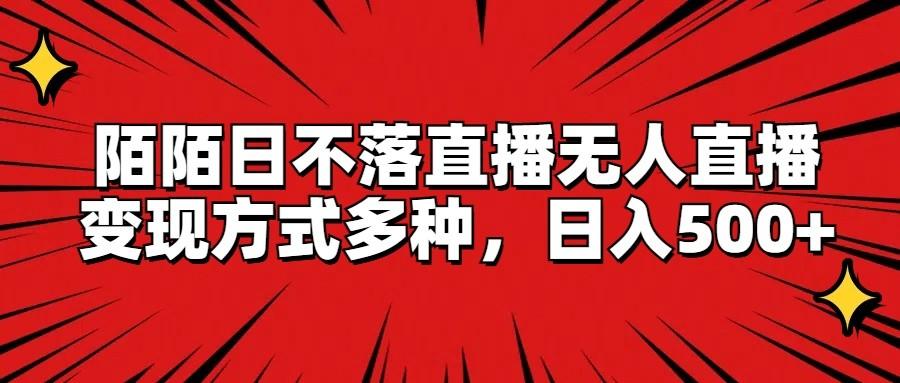 陌陌日不落直播无人直播，变现方式多种，日入500+-知库