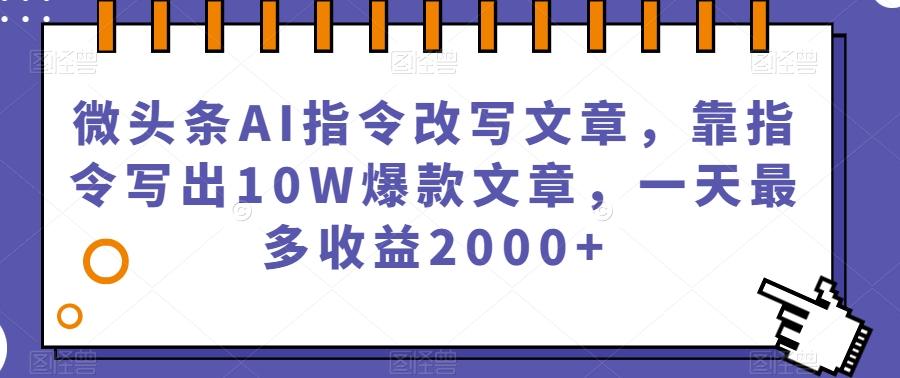 微头条AI指令改写文章，靠指令写出10W爆款文章，一天最多收益2000+【揭秘】-知库