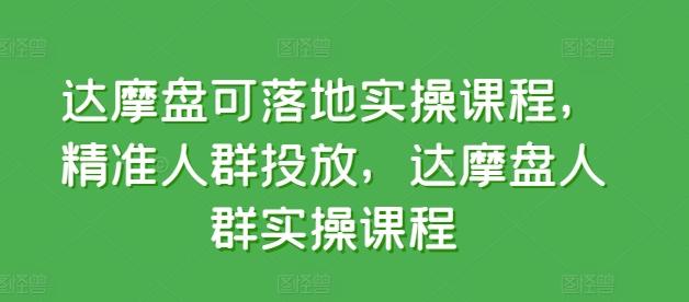 达摩盘可落地实操课程，精准人群投放，达摩盘人群实操课程-知库