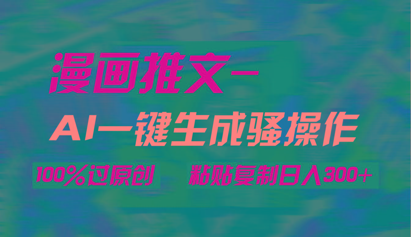 (9635期)AI一键生成漫画爆款视频，3分钟1条双重去重100%过原创，粘贴复制日入300+-知库