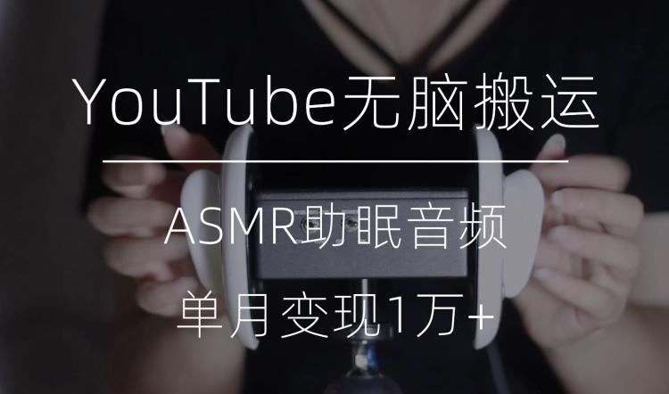 冷门玩法，YouTube无脑搬运ASMR视频，单月变现1万+【揭秘】-知库