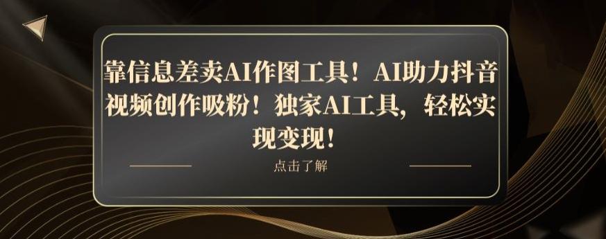 靠信息差卖AI作图工具！AI助力抖音视频创作吸粉！独家AI工具，轻松实现变现！-知库