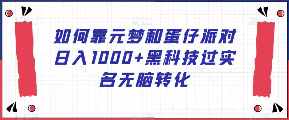 如何靠元梦和蛋仔派对日入1000+黑科技过实名无脑转化【揭秘】-知库