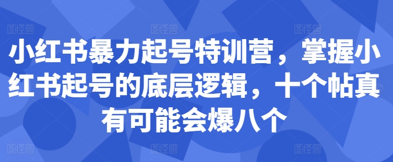 小红书暴力起号特训营，掌握小红书起号的底层逻辑，十个帖真有可能会爆八个-知库