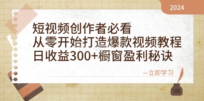 短视频创作者必看：从零开始打造爆款视频教程，日收益300+橱窗盈利秘诀-知库