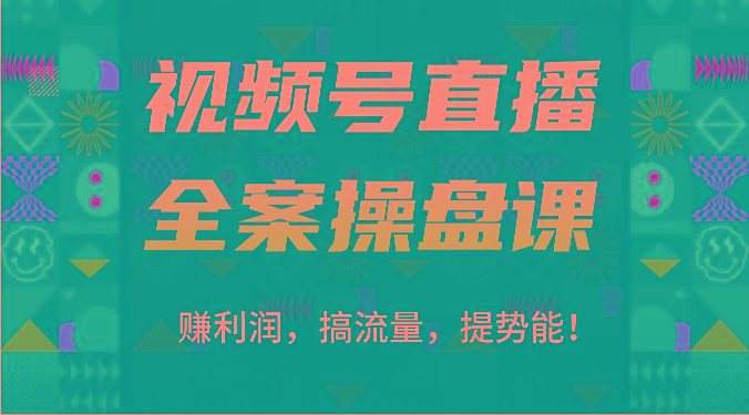 视频号直播全案操盘课：赚利润，搞流量，提势能！(16节课)-知库