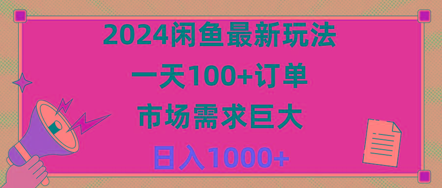 2024闲鱼最新玩法，一天100+订单，市场需求巨大，日入1400+-知库