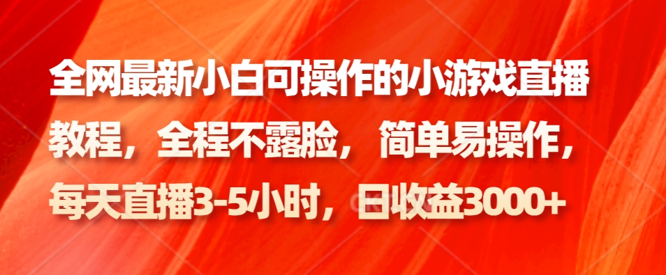 全网最新小白可操作的小游戏直播教程，全程不露脸， 简单易操作，日收益3000+-知库