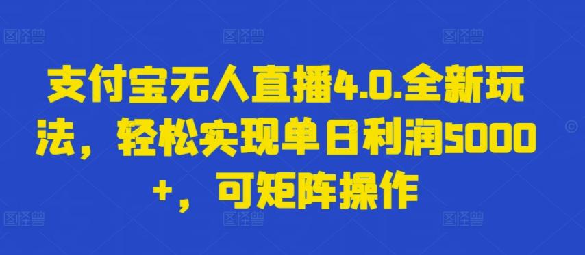 支付宝无人直播4.0.全新玩法，轻松实现单日利润5000+，可矩阵操作【揭秘】-知库