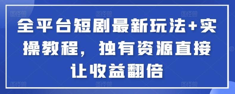 全平台短剧最新玩法+实操教程，独有资源直接让收益翻倍【揭秘】-知库