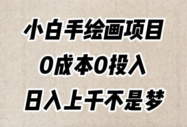 小白手绘画项目，简单无脑，0成本0投入，日入上千不是梦【揭秘】-知库